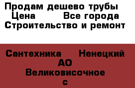 Продам дешево трубы › Цена ­ 20 - Все города Строительство и ремонт » Сантехника   . Ненецкий АО,Великовисочное с.